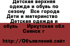 Детская верхняя одежда и обувь по сезону - Все города Дети и материнство » Детская одежда и обувь   . Иркутская обл.,Саянск г.